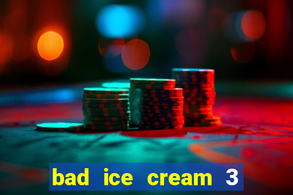 bad ice cream 3 no jogos 360